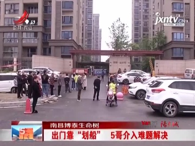 南昌博泰生命树：出门靠“划船” 5哥介入难题解决