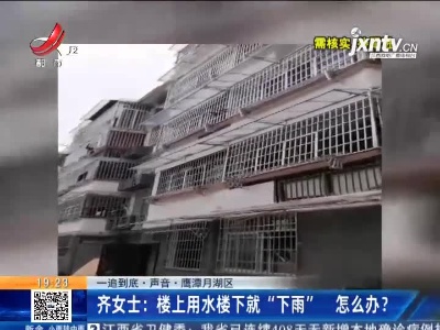 【一追到底·声音】鹰潭月湖区·齐女士：楼上用水楼下就“下雨” 怎么办？