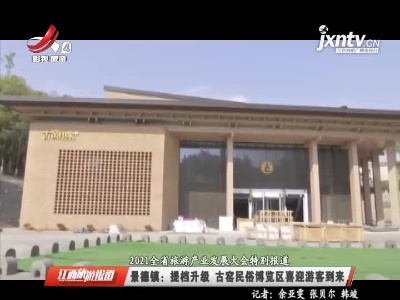 【2021全省旅游产业发展大会特别报道】景德镇：提档升级 古窑民俗博览区喜迎游客到来