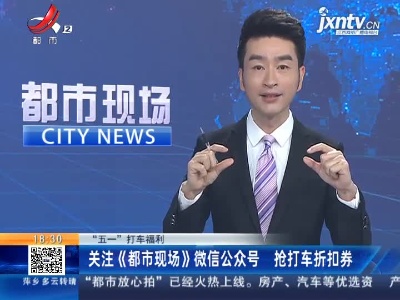 【“五一”打车福利】关注《都市现场》微信公众号 抢打车折扣券