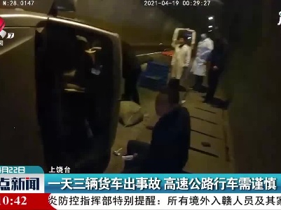 上饶：一天三辆货车出事故 高速公路行车需谨慎
