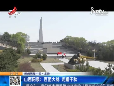 【理想照耀中国·足迹】山西阳泉：百团大战 光耀千秋