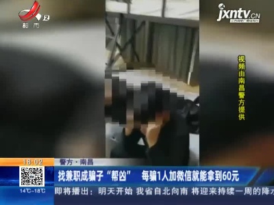 【警方】南昌：找兼职成骗子“帮凶” 每骗1人加微信就能拿到60元