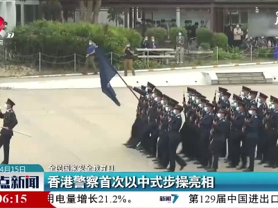 【全民国家安全教育日】香港警察首次以中式步操亮相
