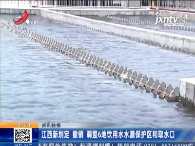 江西新划定 撤销 调整6地饮用水水源保护区和取水口