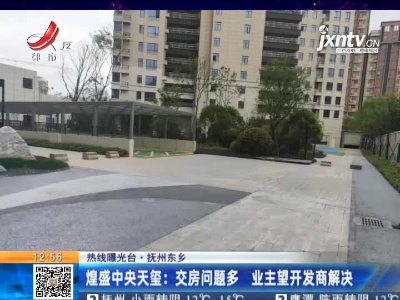 【热线曝光台】抚州东乡·煌盛中央天玺：交房问题多 业主望开发商解决