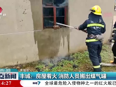 丰城：房屋着火 消防人员搬出煤气罐