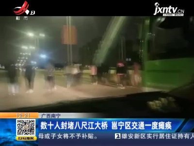 广西南宁：数十人封堵八尺江大桥 邕宁区交通一度瘫痪