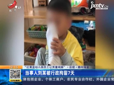 【“红黄蓝幼儿园员工让男童闻脚”·后续】赣州瑞金：当事人刘某被行政拘留7天