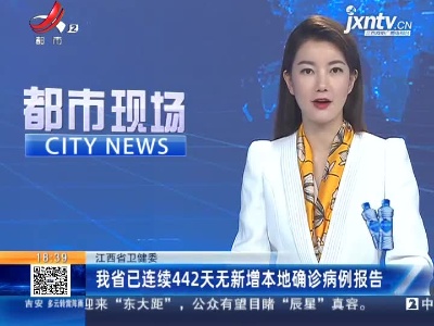 江西省卫健委：我省已连续442天无新增本地确诊病例报告
