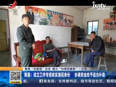【聚焦“放管服”改革 曝光“怕慢假庸散”·后续】南昌：成立工作专班核实渔民身份 协调资金给予适当补助