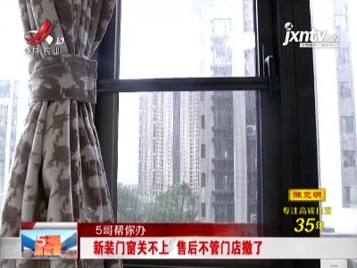 【5哥帮你办】南昌：新装门窗关不上 售后不管门店撤了