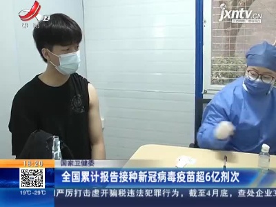国家卫健委：全国累计报告接种新冠病毒疫苗超6亿剂次