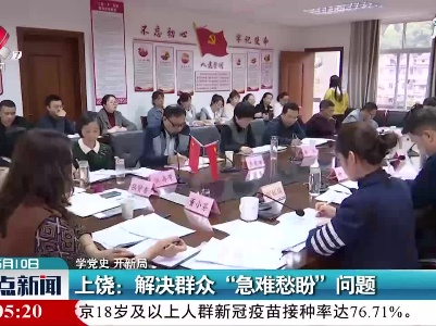 【学党史 开新局】上饶：解决群众 “急难愁盼”问题