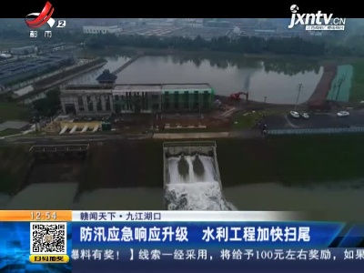 【赣闻天下】九江湖口：防汛应急响应升级 水利工程加快扫尾