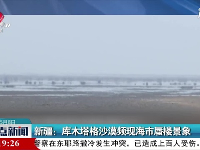 新疆：库木塔格沙漠频现海市蜃楼景象