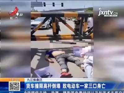 九江柴桑区：货车撞限高杆倒塌 致电动车一家三口身亡
