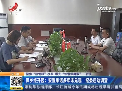 【聚焦“放管服”改革 曝光“怕慢假庸散”·后续】萍乡经开区：安置承诺多年未兑现 纪委启动调查
