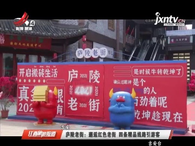 吉安庐陵老街：邂逅红色老街 四条精品线路引游客