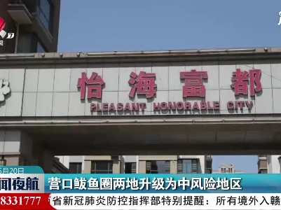 营口鲅鱼圈两地升级为中风险地区
