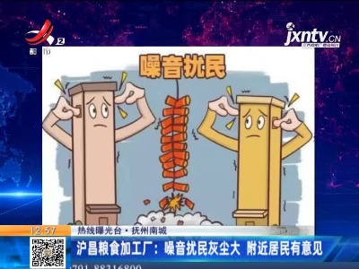 【热线曝光台】抚州南城·沪昌粮食加工厂：噪音扰民灰尘大 附近居民有意见