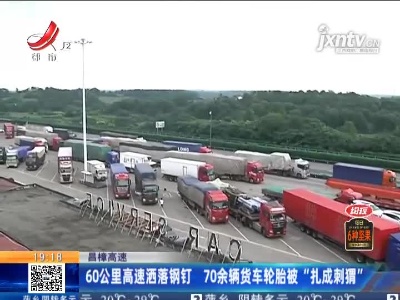 昌樟高速：60公里高速洒落钢钉 70余辆货车轮胎被“扎成刺猬”