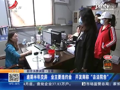 【都市消费调查】宜春：逾期半年交房 业主要违约金 开发商称“去法院告”
