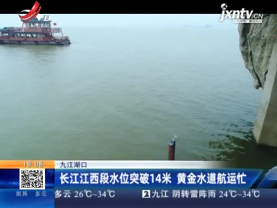 九江湖口：长江江西段水位突破14米 黄金水道航运忙