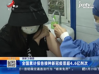 国家卫健委：全国累计报告接种新冠疫苗超4.6亿剂次