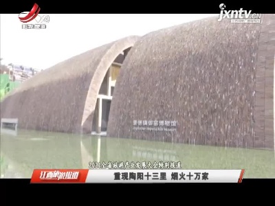 【2021全省旅游产业发展大会特别报道】重现陶阳十三里 烟火十万家
