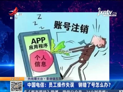 【热线曝光台】景德镇乐平·中国电信：员工操作失误 销错了号怎么办？