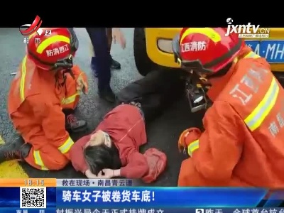 【救在现场】南昌青云谱：骑车女子被卷货车底！
