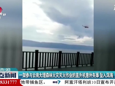 一架参与云南大理森林火灾灭火作业的直升机意外失事 坠入洱海