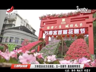 南昌·万寿宫历史文化街区：五一花朝节 邀您踏青赏花