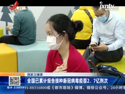 国家卫健委：全国已累计报告接种新冠病毒疫苗2.7亿剂次