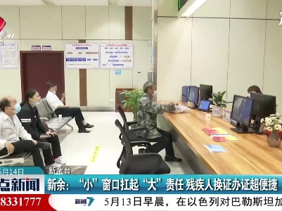新余：“小”窗口扛起“大”责任 残疾人换证办证超便捷
