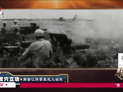 经典传奇20210526 虎穴立功——解密江阴要塞起义始末