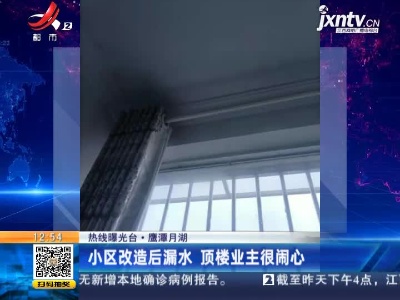 【热线曝光台】鹰潭月湖：小区改造后漏水 顶楼业主很闹心