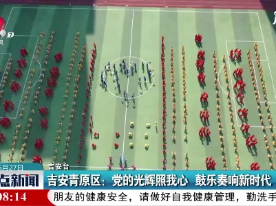 吉安青原区：党的光辉照我心 鼓乐奏响新时代