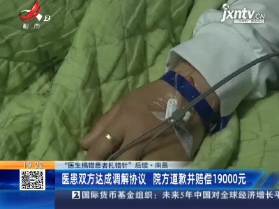 【“医生搞错患者扎错针”后续】南昌：医患双方达成调解协议 院方道歉并赔偿19000元