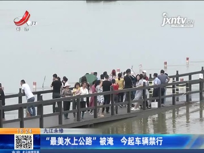 九江永修：“最美水上公路”被淹 5月25日起车辆禁行