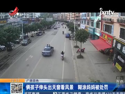 广西百色：俩孩子伸头出天窗看风景 糊涂妈妈被处罚