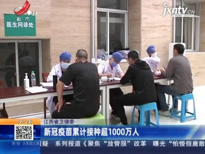 江西省卫健委：新冠疫苗累计接种超1000万人