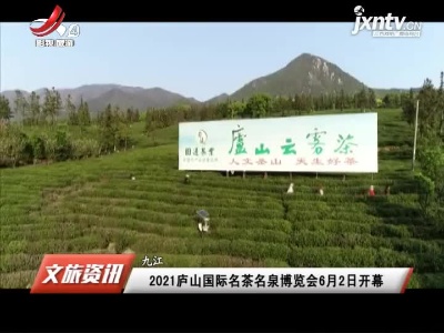 九江：2021庐山国际名茶名泉博览会6月2日开幕