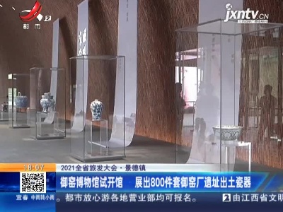 【2021全省旅发大会】景德镇：御窑博物馆试开馆 展出800件套御客厂遗址出土瓷器