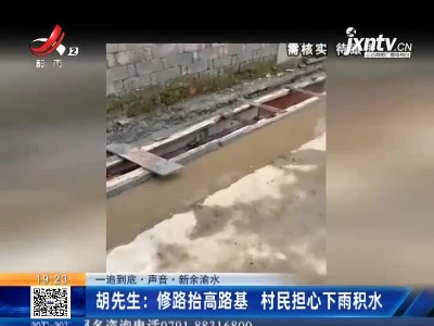 【一追到底·声音】新余渝水·胡先生：修路抬高路基 村民担心下雨积水