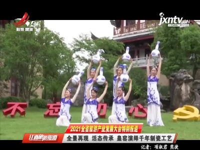 【2021江西省旅游产业发展大会特别报道】全景再现 活态传承 皇窑演绎千年制瓷工艺