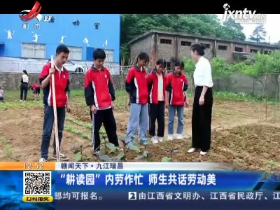 【赣闻天下】九江瑞昌：“耕读园”内劳作忙 师生共话劳动美