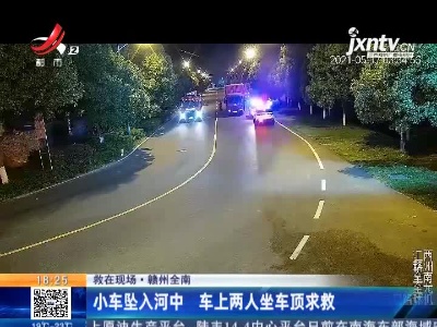 【救在现场】赣州全南：小车坠入河中 车上两人坐车顶求救