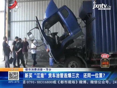 【都市消费调查】萍乡：新买“江淮”货车油管连爆三次 还同一位置？